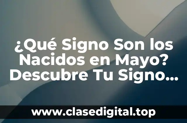 ¿Qué Signo Son los Nacidos en Mayo? Descubre Tu Signo del Zodiaco