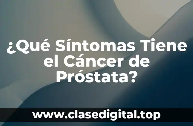 ¿Qué Síntomas Tiene el Cáncer de Próstata?