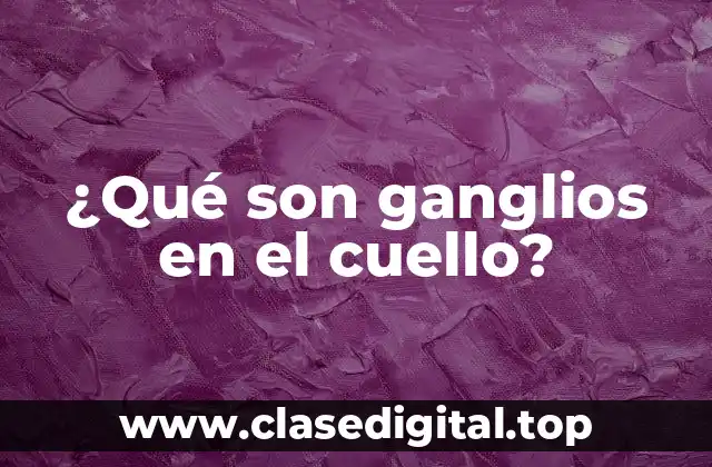 ¿Qué son ganglios en el cuello?