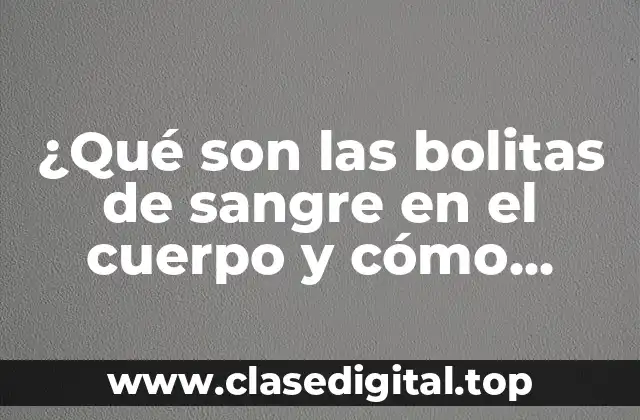 ¿Qué son las bolitas de sangre en el cuerpo y cómo afectan la salud?