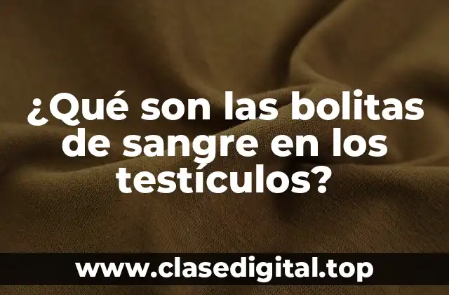 ¿Qué son las bolitas de sangre en los testículos?