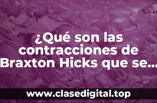 ¿Qué son las contracciones de Braxton Hicks?