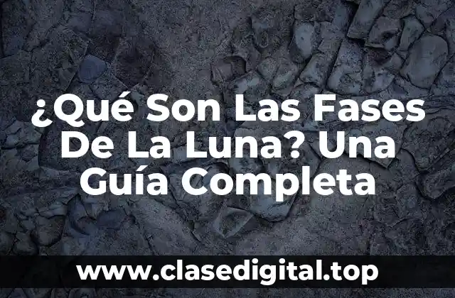 ¿Qué Son Las Fases De La Luna? Una Guía Completa