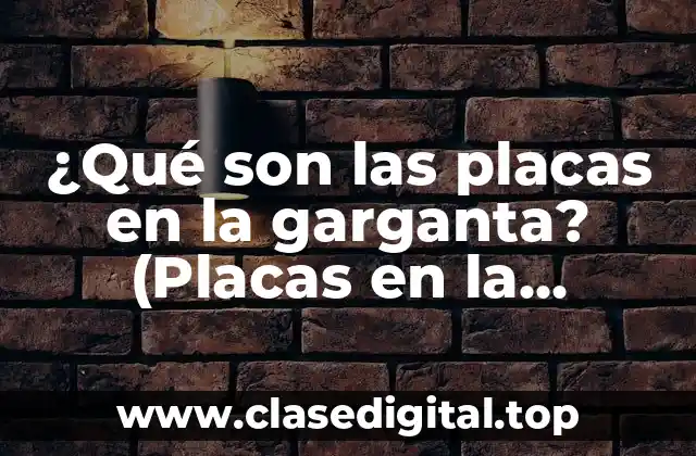 ¿Qué son las placas en la garganta? (Placas en la garganta