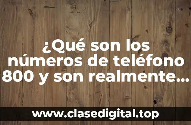 ¿Qué son los números de teléfono 800 y son realmente gratuitos?