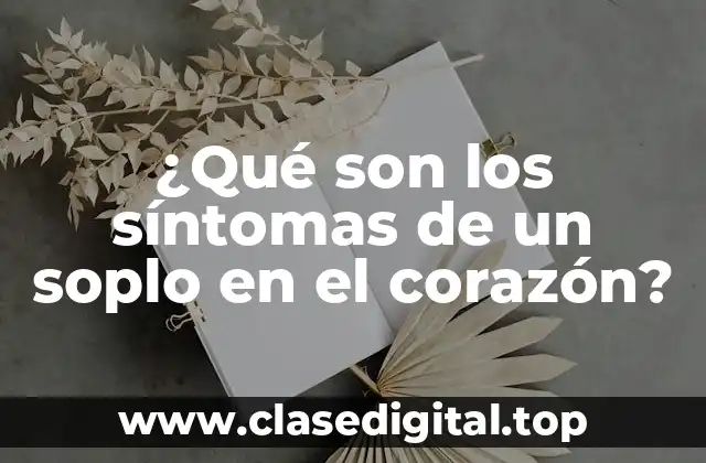 ¿Qué son los síntomas de un soplo en el corazón?