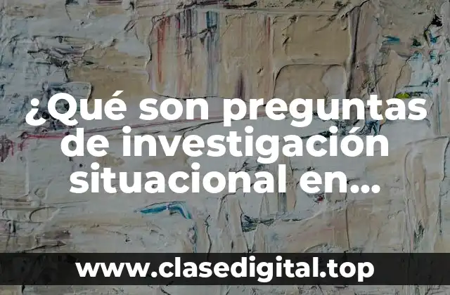 ¿Qué son preguntas de investigación situacional en empleo?