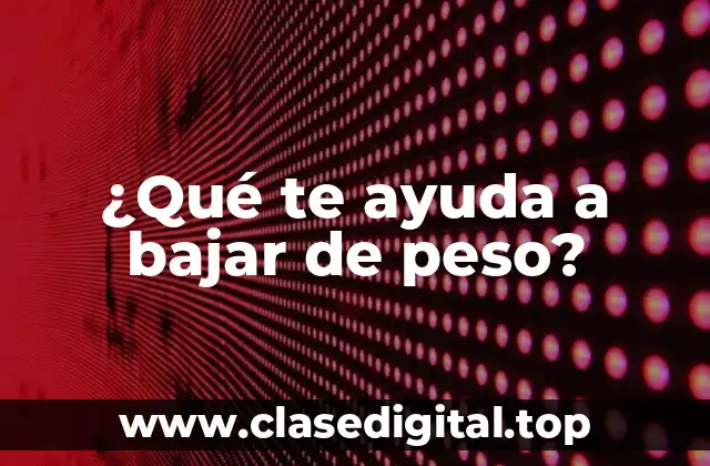 ¿Qué te ayuda a bajar de peso?