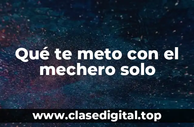 Qué te meto con el mechero solo