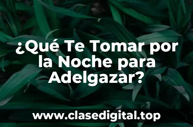 ¿Qué Te Tomar por la Noche para Adelgazar?