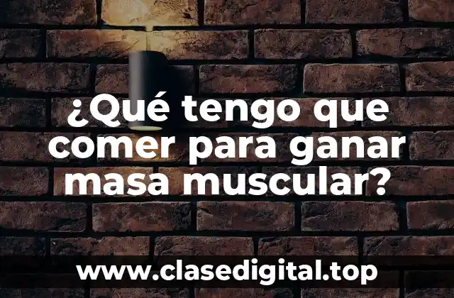 ¿Qué tengo que comer para ganar masa muscular?