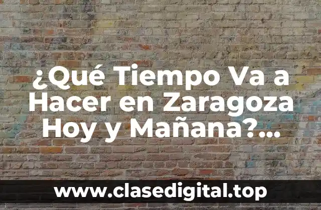 ¿Qué Tiempo Va a Hacer en Zaragoza Hoy y Mañana? Pronóstico del Tiempo en Zaragoza