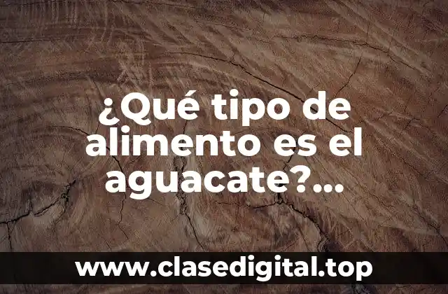 ¿Qué tipo de alimento es el aguacate? Propiedades y beneficios