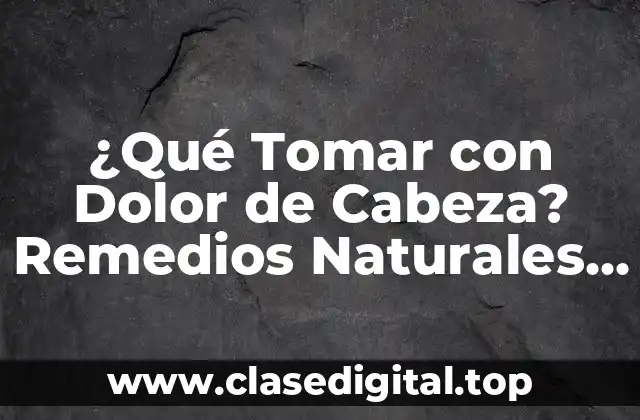 ¿Qué Tomar con Dolor de Cabeza? Remedios Naturales y Medicamentos