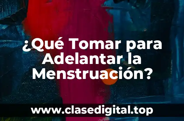 ¿Qué Tomar para Adelantar la Menstruación?