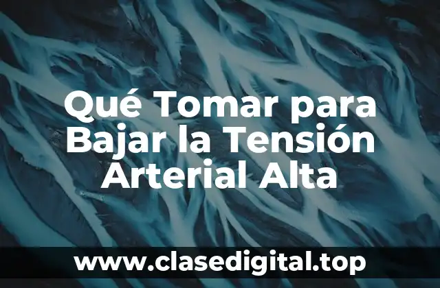 Qué Tomar para Bajar la Tensión Arterial Alta