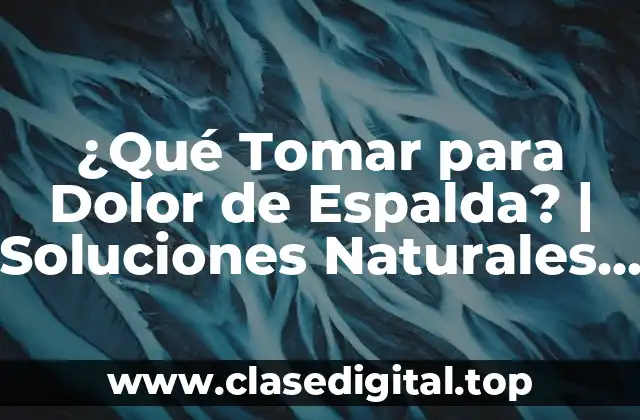 ¿Qué Tomar para Dolor de Espalda? | Soluciones Naturales y Médicas