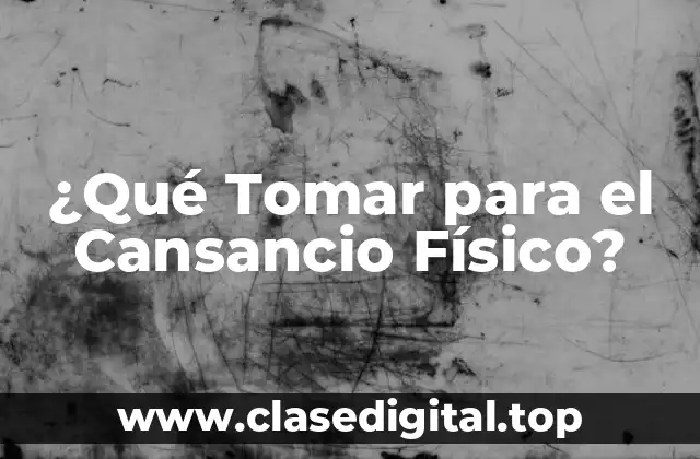 ¿Qué Tomar para el Cansancio Físico?