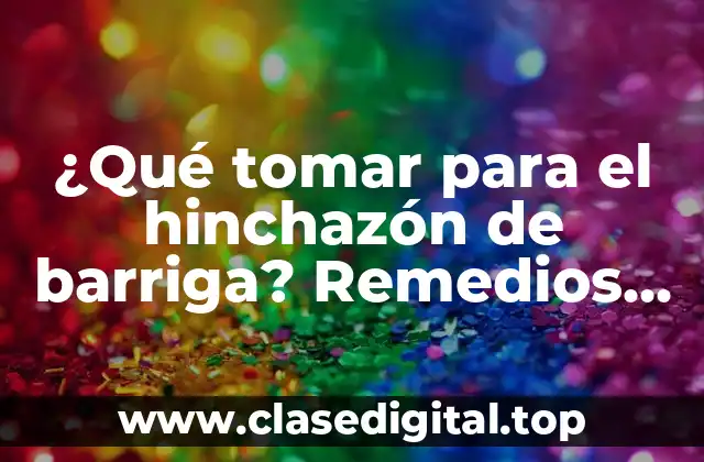 ¿Qué tomar para el hinchazón de barriga? Remedios naturales y consejos efectivos