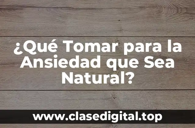 ¿Qué Tomar para la Ansiedad que Sea Natural?