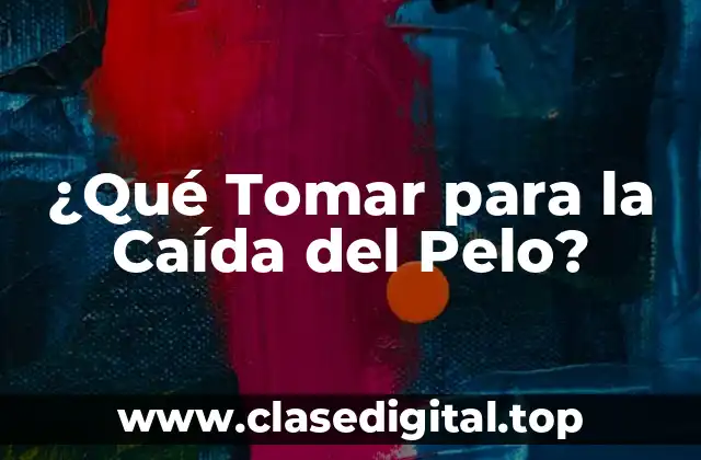 ¿Qué Tomar para la Caída del Pelo?