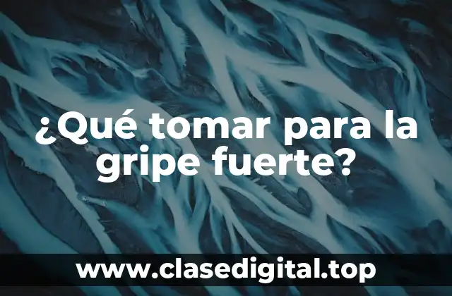 ¿Qué tomar para la gripe fuerte?