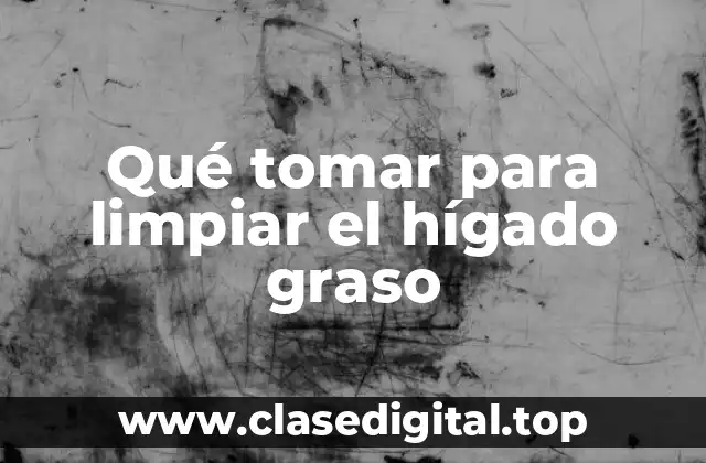 Qué tomar para limpiar el hígado graso