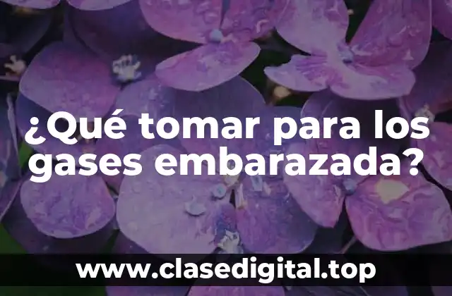 ¿Qué tomar para los gases embarazada?