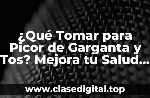 ¿Qué Tomar para Picor de Garganta y Tos? Mejora tu Salud Respiratoria