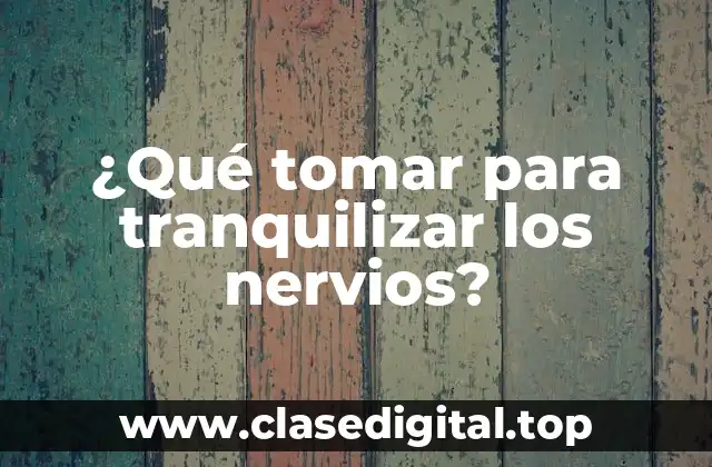 ¿Qué tomar para tranquilizar los nervios?
