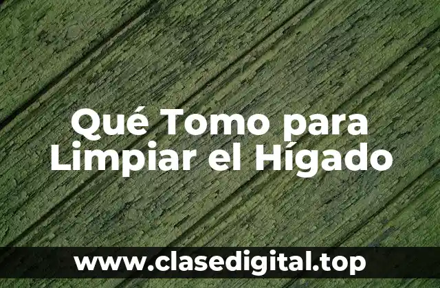 Qué Tomo para Limpiar el Hígado