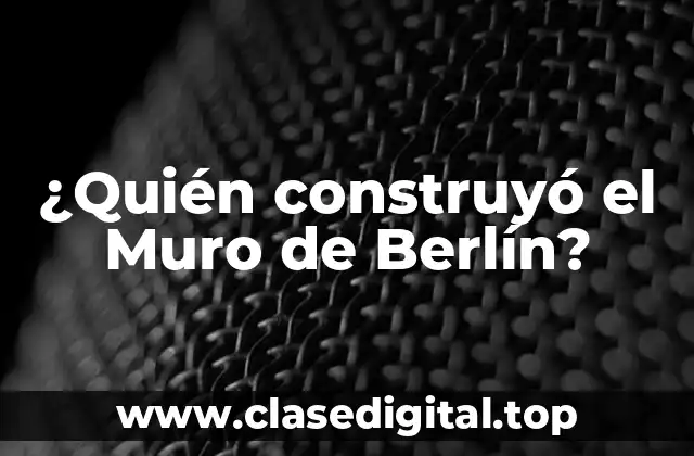 ¿Quién construyó el Muro de Berlín?