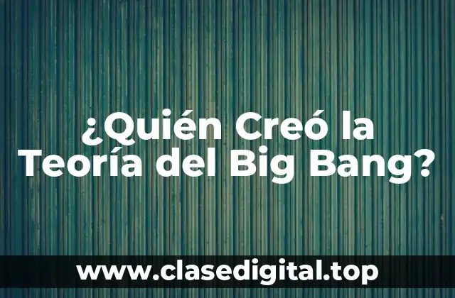 ¿Quién Creó la Teoría del Big Bang?