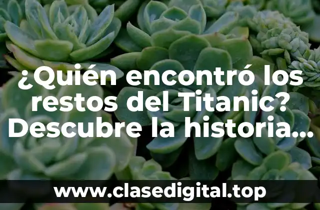 ¿Quién encontró los restos del Titanic? Descubre la historia detrás de este descubrimiento histórico