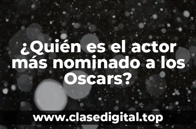 ¿Quién es el actor más nominado a los Oscars?