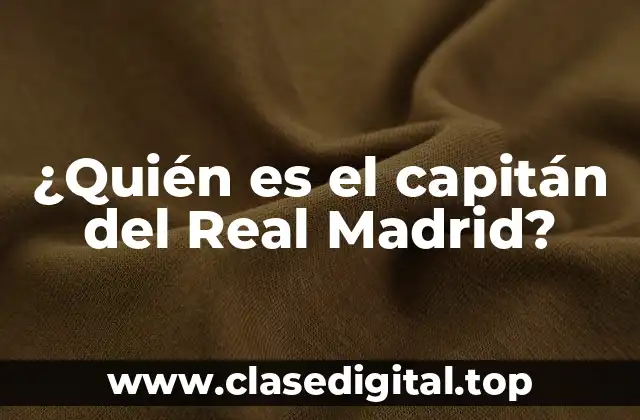 ¿Quién es el capitán del Real Madrid?
