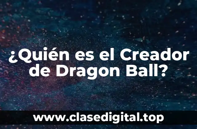 ¿Quién es el Creador de Dragon Ball?