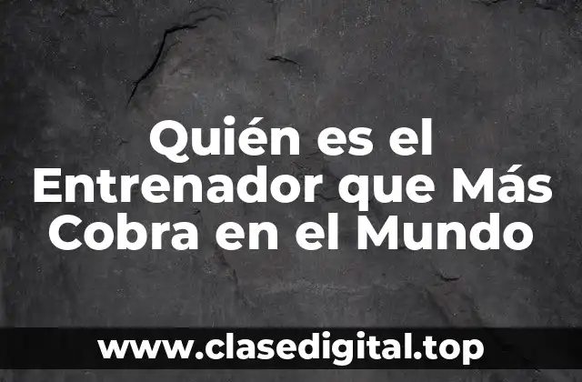 Quién es el Entrenador que Más Cobra en el Mundo