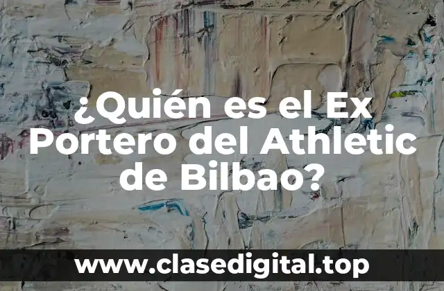 ¿Quién es el Ex Portero del Athletic de Bilbao?