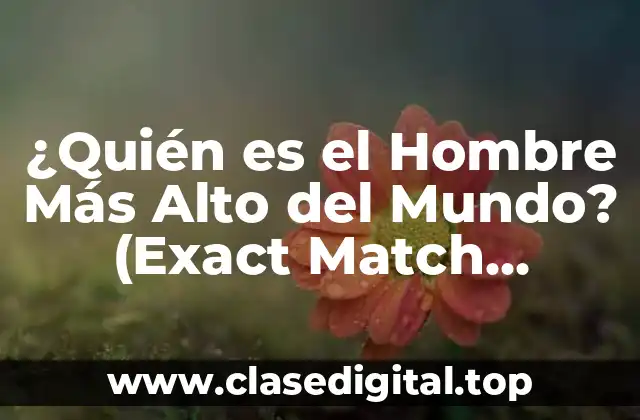 ¿Quién es el Hombre Más Alto del Mundo? (Exact Match Keyword)