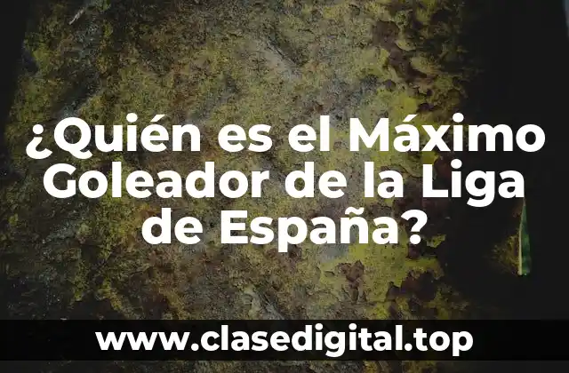 ¿Quién es el Máximo Goleador de la Liga de España?