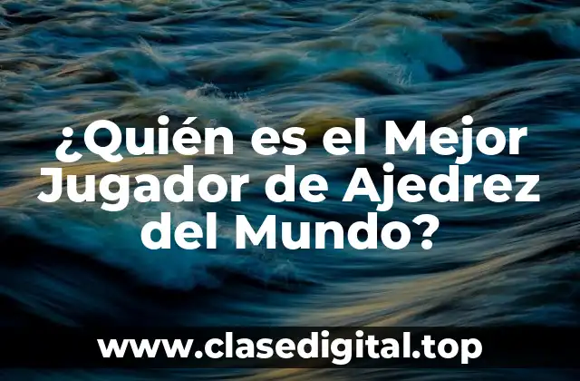 ¿Quién es el Mejor Jugador de Ajedrez del Mundo?