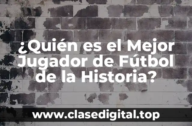 ¿Quién es el Mejor Jugador de Fútbol de la Historia?