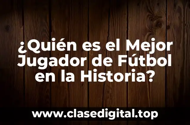 ¿Quién es el Mejor Jugador de Fútbol en la Historia?