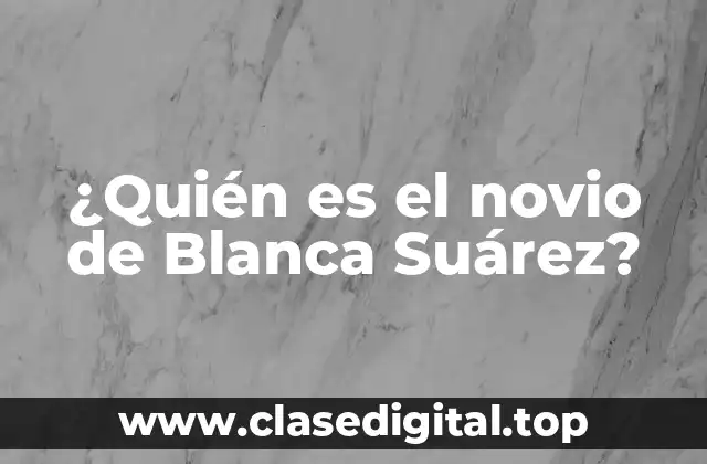 ¿Quién es el novio de Blanca Suárez?