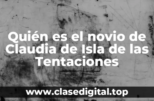Quién es el novio de Claudia de Isla de las Tentaciones