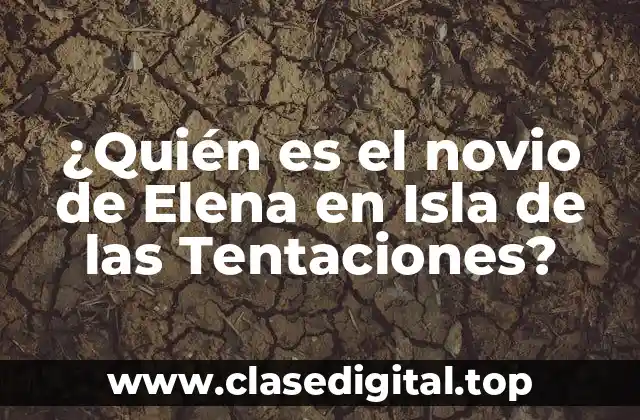 ¿Quién es el novio de Elena en Isla de las Tentaciones?