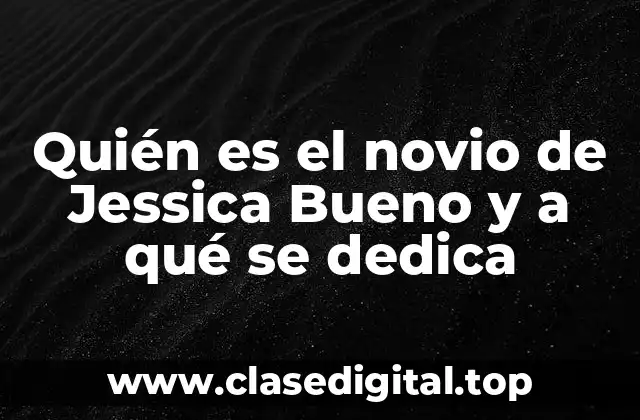 Quién es el novio de Jessica Bueno y a qué se dedica