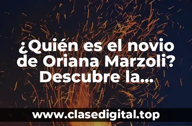 ¿Quién es el novio de Oriana Marzoli? Descubre la respuesta aquí