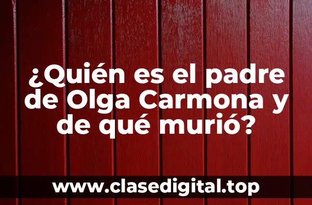 ¿Quién es el padre de Olga Carmona y de qué murió?